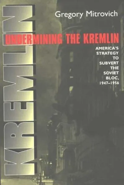Undermining the Kremlin: America’s Strategy to Subvert the Soviet Bloc, 1947–1956 – Cornell Studies in Security Affairs