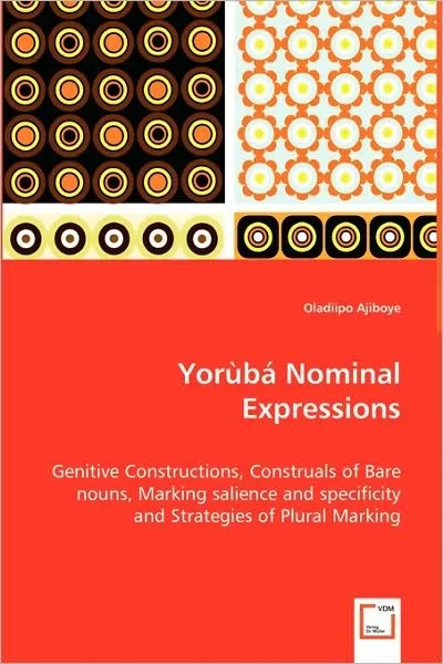 Yoruba Nominal Expressions – Genitive Constructions, Construals of Bare Nouns, Marking Salience and Specificity and Strategies of Plural Marking