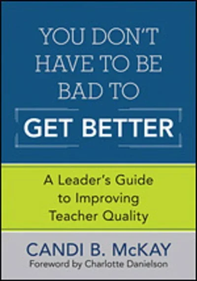 You Don’t Have to Be Bad to Get Better: A Leader’s Guide to Improving Teacher Quality