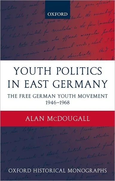 Youth Politics in East Germany: The Free German Youth Movement 1946-1968 – Oxford Historical Monographs